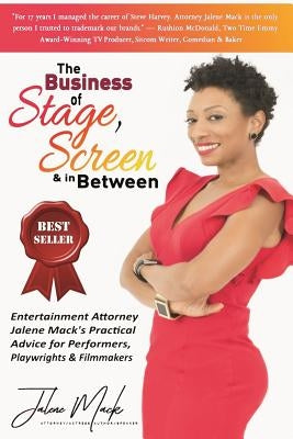 The Business of Stage, Screen & In Between: Entertainment Attorney Jalene Mack's Practical Advice for Performers, Playwrights & Filmmakers by Mack, Jalene