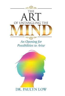 The Art of Untangling the Mind: An Opening for Possibilities to Arise by Low, Paulyn