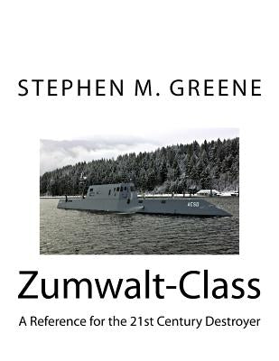 Zumwalt-Class: A Reference for the 21st Century Destroyer by Greene, Stephen M.