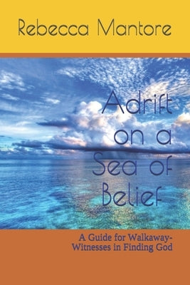 Adrift on a Sea of Belief: A Guide for Walkaway-Witnesses in Finding God by Mantore, Rebecca