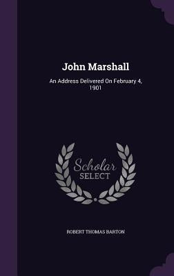 John Marshall: An Address Delivered On February 4, 1901 by Barton, Robert Thomas