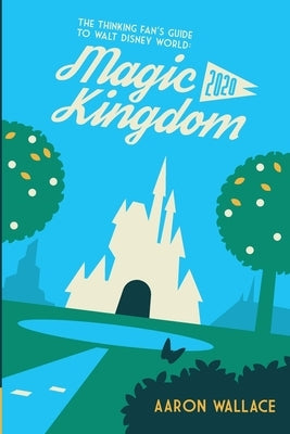 The Thinking Fan's Guide to Walt Disney World: Magic Kingdom 2020 by Wallace, Aaron