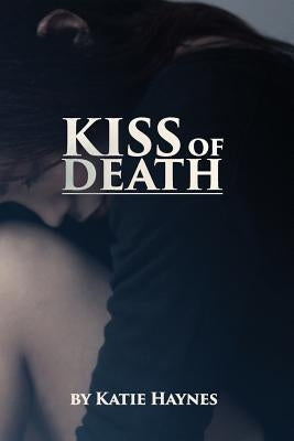Kiss of Death: Katie knew as a child, someday she would be a writer. As an abused child herself she felt that to stop abuse, you must by Haynes, Katie