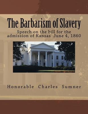 The Barbarism of Slavery (1863) by Sumner, Hon Charles