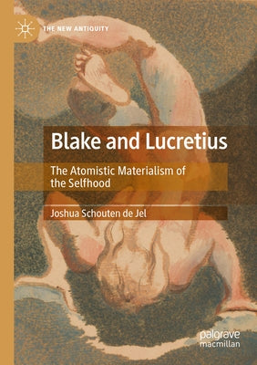 Blake and Lucretius: The Atomistic Materialism of the Selfhood by Schouten de Jel, Joshua