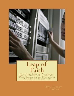 Leap of Faith: The Next Step in Pursuit of Perfection May Be Our Last: With Addendum of Continuing Pursuits of Perfection by Smith, Andrew J.