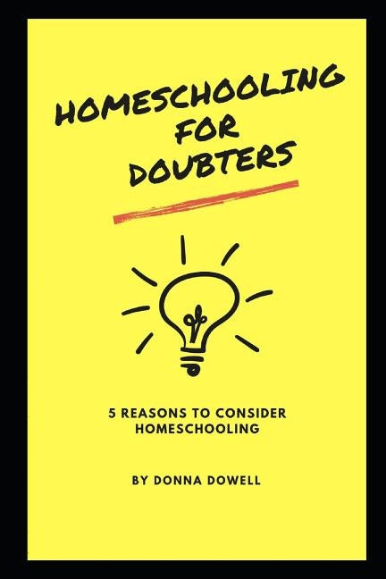 Homeschooling for Doubters: Five Reasons to Consider Homeschooling by Dowell, Donna