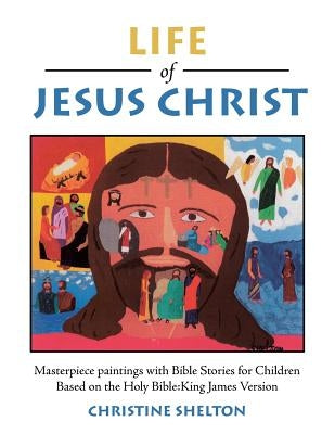Life of Jesus Christ: Masterpiece paintings with Bible Stories for Children Based on the Holy Bible: King James Version by Shelton, Christine