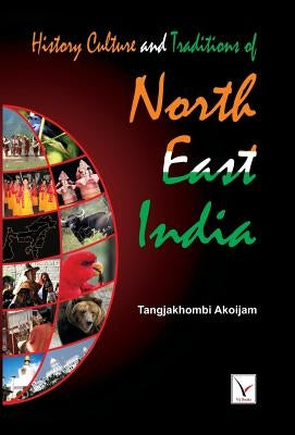 History Culture & Traditions of North East India by Akoijam, Tangjakhombi