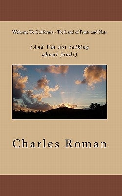 Welcome To California - The Land of Fruits and Nuts: (And I'm not talking about food!) by Roman, Charles