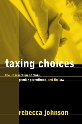 Taxing Choices: The Intersection of Class, Gender, Parenthood, and the Law by Johnson, Rebecca