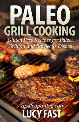 Paleo Grill Cooking: Gluten Free Recipes for Paleo Grilling and Barbecue Dishes by Fast, Lucy