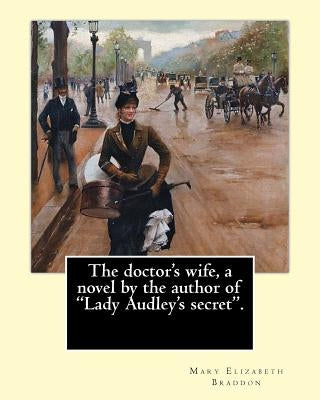 The doctor's wife, a novel by the author of "Lady Audley's secret". By: Mary Elizabeth Braddon: Mary Elizabeth Braddon (4 October 1835 - 4 February 19 by Braddon, Mary Elizabeth