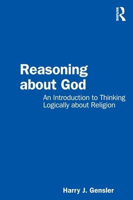 Reasoning about God: An Introduction to Thinking Logically about Religion by Gensler, Harry J.