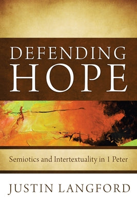 Defending Hope: Semiotics and Intertextuality in 1 Peter by Langford, Justin