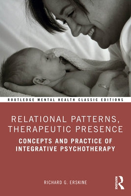 Relational Patterns, Therapeutic Presence: Concepts and Practice of Integrative Psychotherapy by Erskine, Richard G.