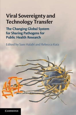 Viral Sovereignty and Technology Transfer: The Changing Global System for Sharing Pathogens for Public Health Research by Halabi, Sam F.