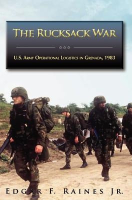 The Rucksack War: U.S. Army Operational Logistics in Grenada, 1983 by Raines, Edgar F.