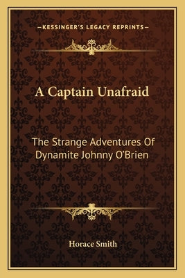 A Captain Unafraid: The Strange Adventures Of Dynamite Johnny O'Brien by Smith, Horace