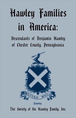 Hawley Families in America: Descendants of Benjamin Hawley of Chester County, Pennsylvania by Hawley, Raymond