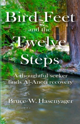 Bird Feet and the Twelve Steps: A thoughtful seeker finds Al-Anon recovery by Hasenyager, Bruce W.
