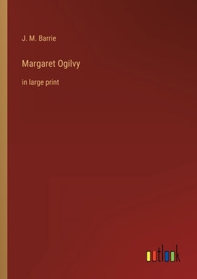 Margaret Ogilvy: in large print by Barrie, James Matthew