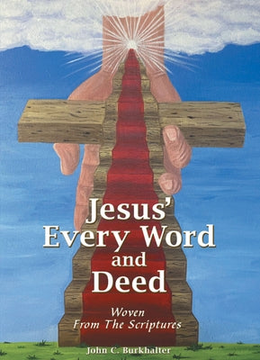Jesus' Every Word and Deed: Woven from the Scriptures by John C Burkhalter