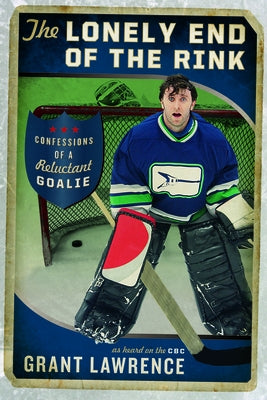 The Lonely End of the Rink: Confessions of a Reluctant Goalie by Lawrence, Grant