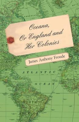 Oceana, Or England and Her Colonies by Froude, James Anthony