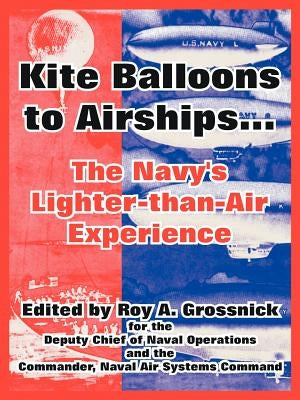 Kite Balloons to Airships...: The Navy's Lighter-than-Air Experience by Grossnick, Roy a.