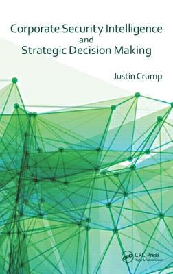Corporate Security Intelligence and Strategic Decision Making by Crump, Justin