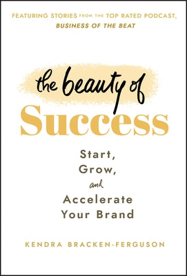 The Beauty of Success: Start, Grow, and Accelerate Your Brand by Bracken-Ferguson, Kendra