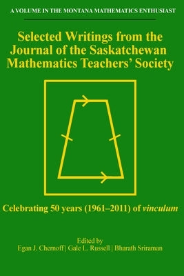 Selected Writings from the Journal of the Saskatchewan Mathematics Teachers' Society: Celebrating 50 years (1961-2011) of vinculum by Chernoff, Egan J.