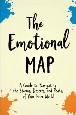 The Emotional Map: Guide to Navigating the Storms, Deserts, and Peaks of Your Inner World by Barron, William