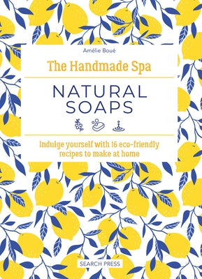 The Handmade Spa: Natural Soaps: Indulge Yourself with 16 Eco-Friendly Recipes to Make at Home by Boué, Amélie