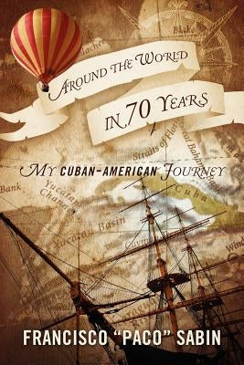 Around the World in 70 Years: My Cuban-American Journey by Sabin, Francisco