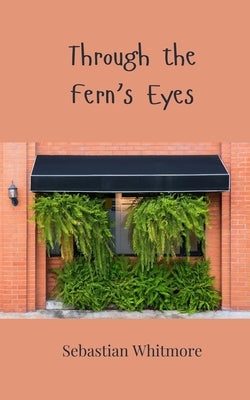 Through the Fern's Eyes by Whitmore, Sebastian