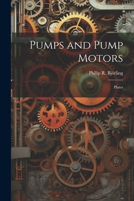 Pumps and Pump Motors: Plates by Björling, Philip R.