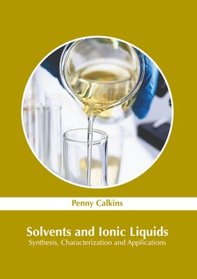 Solvents and Ionic Liquids: Synthesis, Characterization and Applications by Calkins, Penny