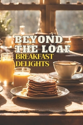 Beyond The Loaf: Breakfast Delights A Creative Cookbook Featuring Delicious Sourdough Recipes Beyond Traditional Bread - Waffles, Panca by Doughfrey, Peter
