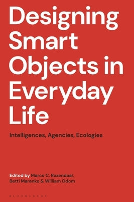 Designing Smart Objects in Everyday Life: Intelligences, Agencies, Ecologies by Rozendaal, Marco C.