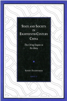 State and Society in Eighteenth-Century China: The Ch'ing Empire in Its Glory Volume 27 by Feuerwerker, Albert
