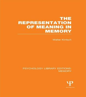 The Representation of Meaning in Memory (PLE: Memory) by Kintsch, Walter