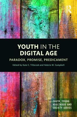 Youth in the Digital Age: Paradox, Promise, Predicament by Tilleczek, Kate
