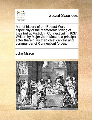 A Brief History of the Pequot War: Especially of the Memorable Taking of Their Fort at Mistick in Connecticut in 1637: Written by Major John Mason, a by Mason, John
