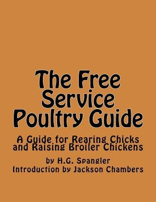 The Free Service Poultry Guide: A Guide for Rearing Chicks and Raising Broiler Chickens by Chambers, Jackson
