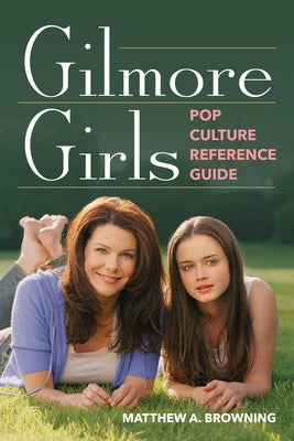 Gilmore Girls Pop Culture Reference Guide by Browning, Matt