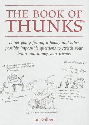 The Book of Thunks: Is Not Going Fishing a Hobby and Other Possibly Impossible Questions to Stretch Your Brain and Annoy Your Friends by Gilbert, Ian