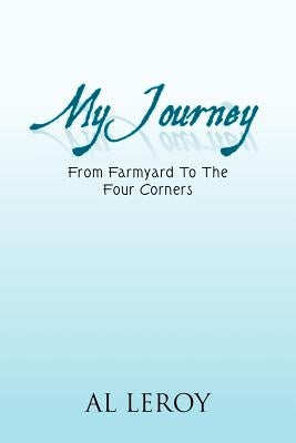 My Journey: From Farmyard to the Four Corners by Leroy, Al