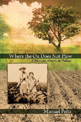 Where the Ox Does Not Plow: A Mexican American Ballad by Peña, Manuel